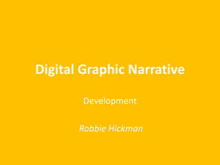 Digital Graphic Narrative
Development
Robbie Hickman
 