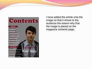 I have added the article onto the
image so that it shows to the
audience the reason why that
the image is placed on the
magazine contents page.
 