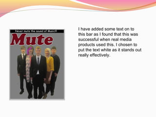 I have added some text on to
this bar as I found that this was
successful when real media
products used this. I chosen to
put the text white as it stands out
really effectively.
 