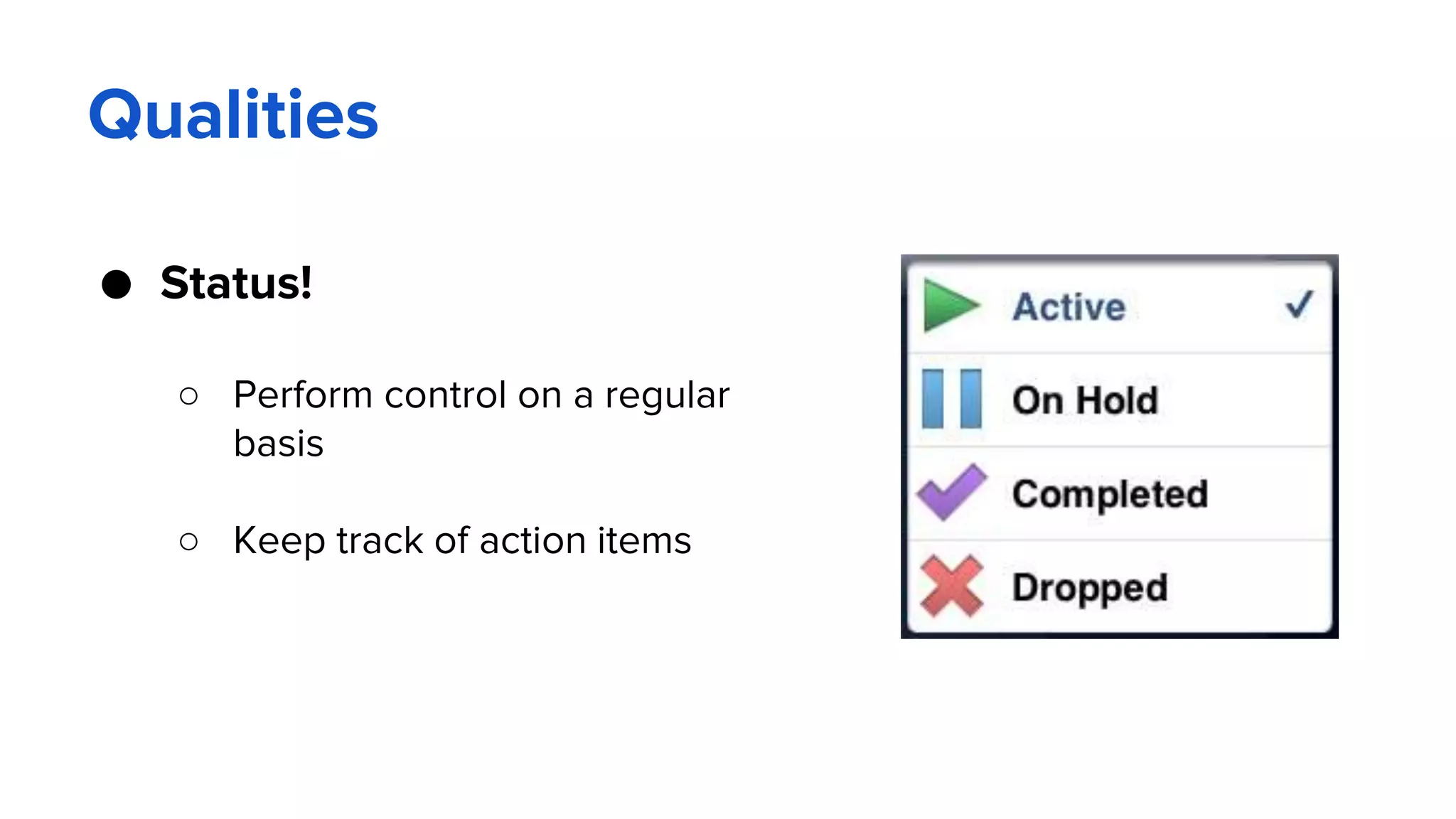 Qualities
● Status!
○ Perform control on a regular
basis
○ Keep track of action items
 
