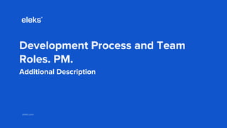 eleks.comeleks.com
Development Process and Team
Roles. PM.
Additional Description
 