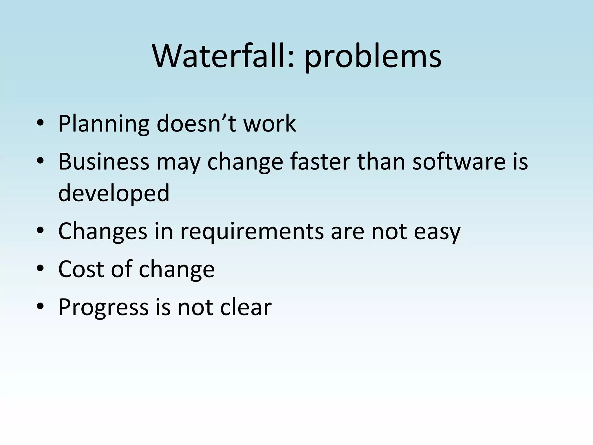 Waterfall: problemsPlanning doesn’t workBusiness may change faster than software is developedChanges in requirements are not easyCost of changeProgress is not clear
