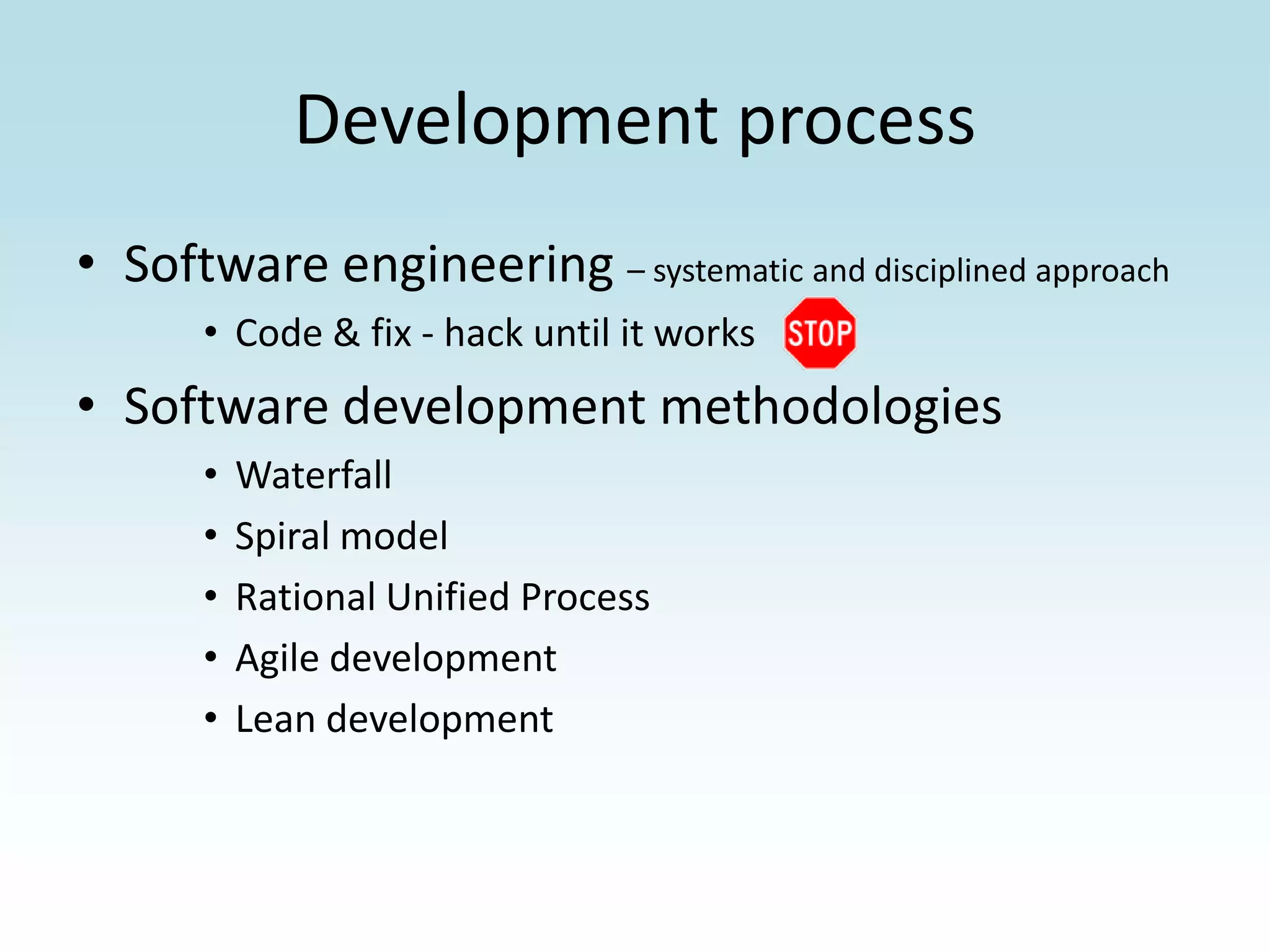 Development processSoftware engineering – systematic and disciplined approachCode & fix - hack until it works Software development methodologiesWaterfallSpiral modelRational Unified ProcessAgile developmentLean development