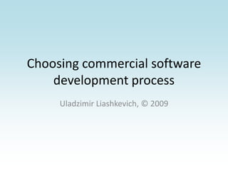 Choosing commercial software development process Uladzimir Liashkevich, © 2009 