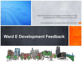 A Ward E process to engage community in the
development of downtown Jersey City
Councilwoman Candice Osborne 11/2013

Ward E Development Feedback

 
