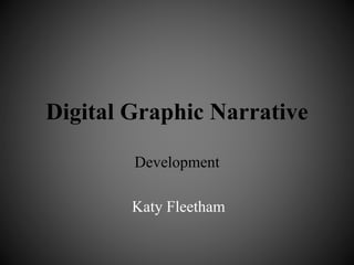 Digital Graphic Narrative 
Development 
Katy Fleetham 
 