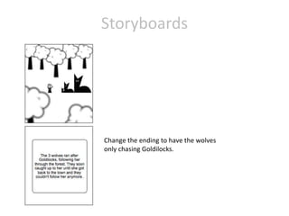 Storyboards 
Change the ending to have the wolves 
only chasing Goldilocks. 
 