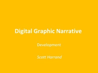 Digital Graphic Narrative 
Development 
Scott Harrand 
 