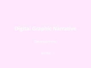 Digital Graphic Narrative 
Development 
name 
 