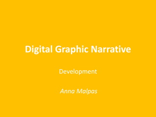 Digital Graphic Narrative 
Development 
Anna Malpas 
 