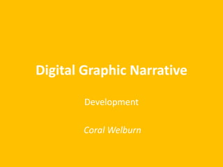 Digital Graphic Narrative 
Development 
Coral Welburn 
 