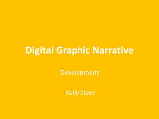 Digital Graphic Narrative 
Development 
Kelly Steer 
 