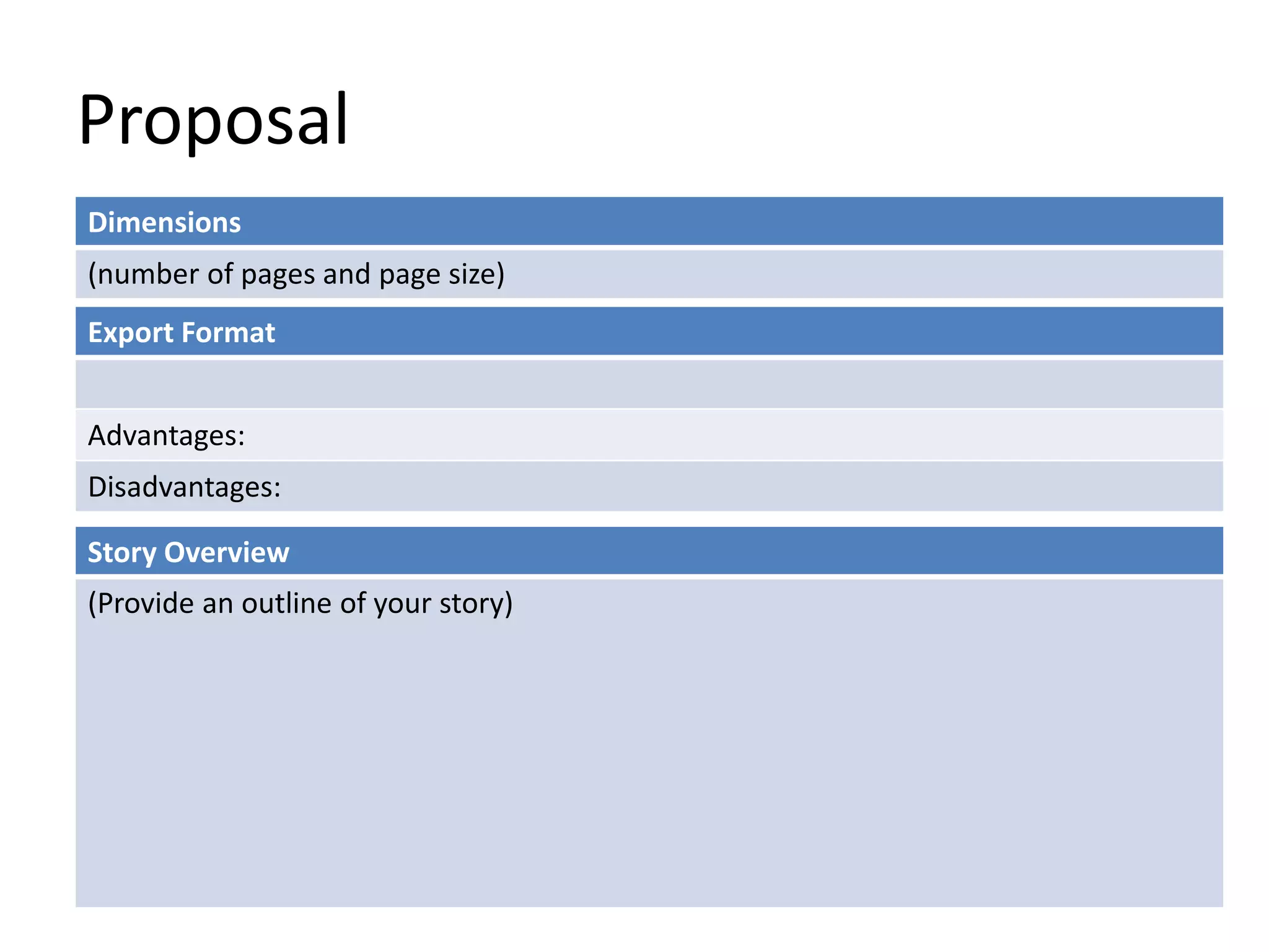 Proposal 
Dimensions 
(number of pages and page size) 
Export Format 
Advantages: 
Disadvantages: 
Story Overview 
(Provide an outline of your story) 
 