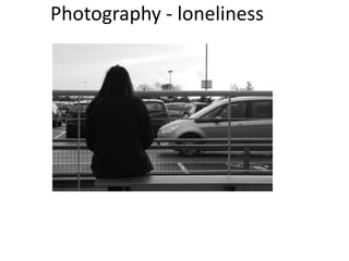 Photography - loneliness 
 