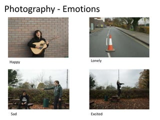 Photography - Emotions
Happy Lonely
Sad Excited
 