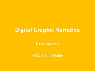 Digital Graphic Narrative
Development
Nicole Tunningley
 