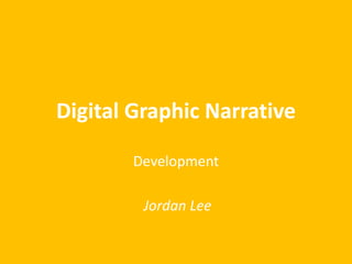 Digital Graphic Narrative
Development
Jordan Lee
 