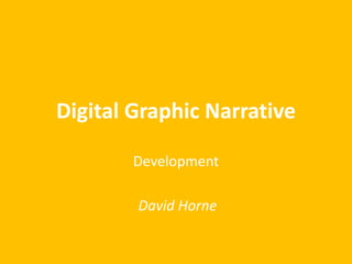 Digital Graphic Narrative
Development
David Horne
 