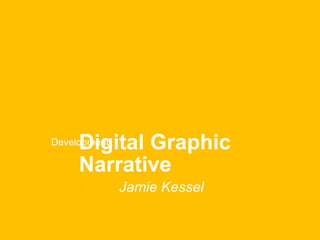 Digital Graphic
Narrative
Development
Jamie Kessel
 