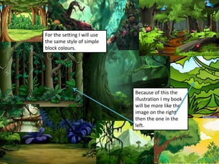 For the setting I will use
the same style of simple
block colours.
Because of this the
illustration I my book
will be more like the
image on the right
then the one in the
left.
 