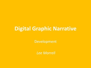 Digital Graphic Narrative
Development
Lee Morrell
 