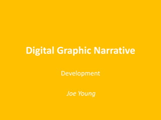 Digital Graphic Narrative
Development
Joe Young
 