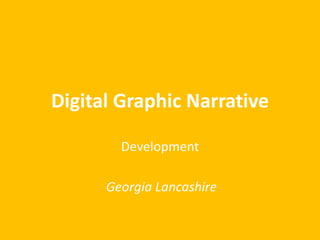 Digital Graphic Narrative
Development
Georgia Lancashire
 