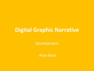 Digital Graphic Narrative
Development
Alice Rose
 