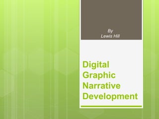 Digital
Graphic
Narrative
Development
By
Lewis Hill
 
