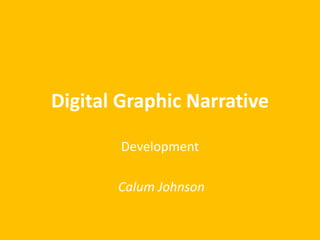 Digital Graphic Narrative
Development
Calum Johnson
 