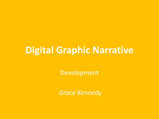 Digital Graphic Narrative
Development
Grace Kennedy
 