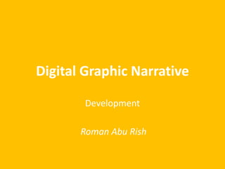 Digital Graphic Narrative
Development
Roman Abu Rish
 