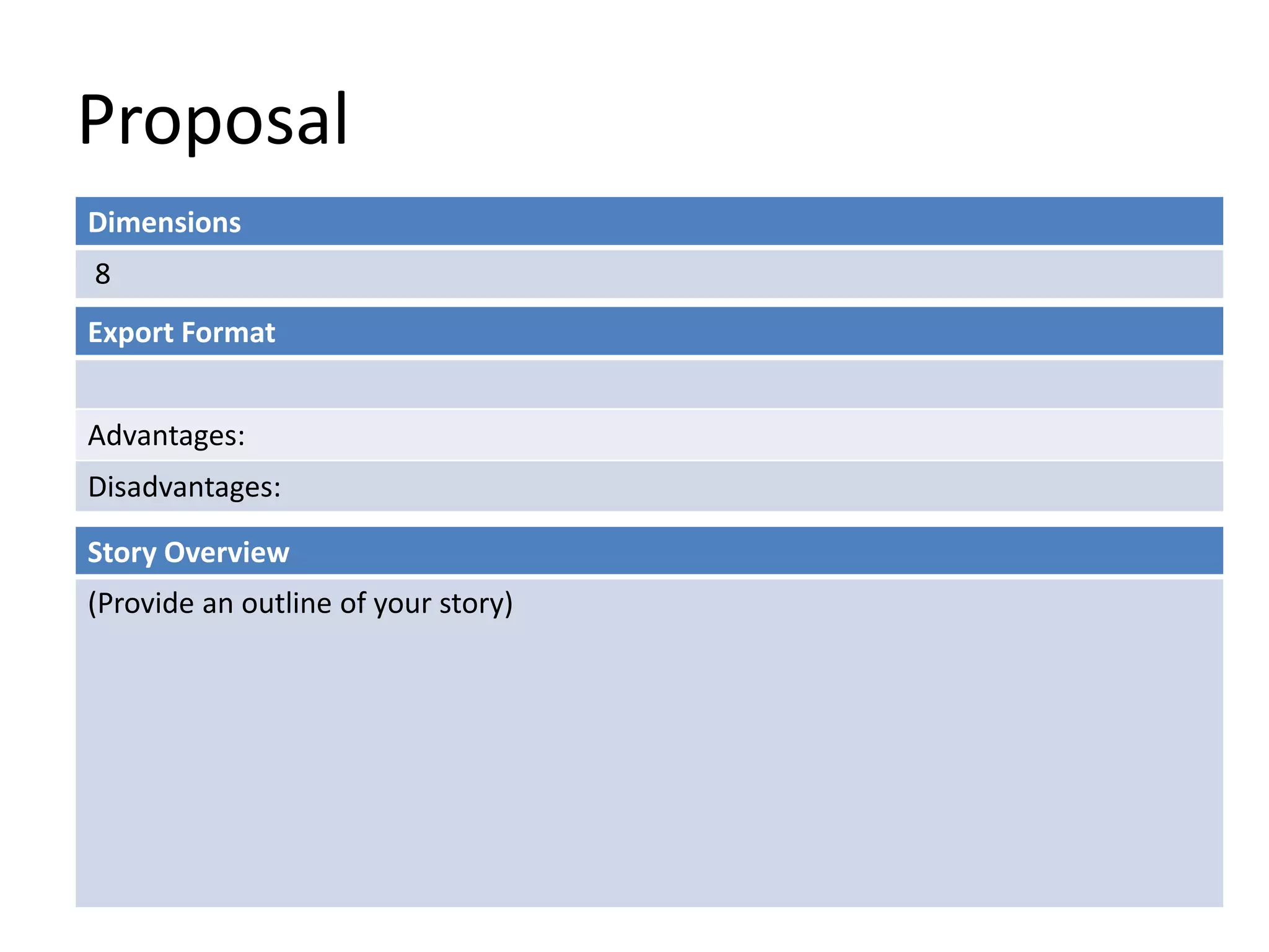 Proposal
Dimensions
8
Story Overview
(Provide an outline of your story)
Export Format
Advantages:
Disadvantages:
 
