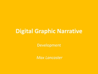 Digital Graphic Narrative
Development
Max Lancaster
 