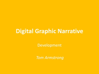 Digital Graphic Narrative
Development
Tom Armstrong
 