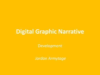 Digital Graphic Narrative
Development
Jordan Armytage
 