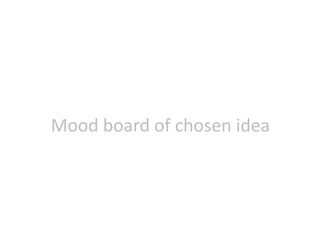 Mood board of chosen idea
 