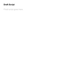 Draft Script
Final script goes here.
 