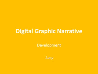 Digital Graphic Narrative
Development
Lucy
 
