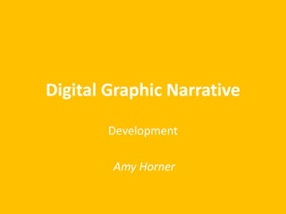 Digital Graphic Narrative
Development
Amy Horner
 