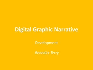 Digital Graphic Narrative
Development
Benedict Terry
 
