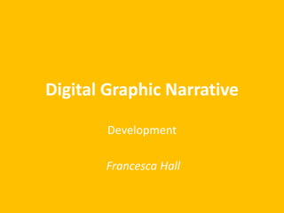 Digital Graphic Narrative
Development
Francesca Hall
 