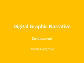 Digital Graphic Narrative
Development
Jacob Hargrave
 