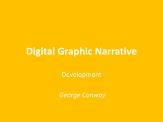 Digital Graphic Narrative
Development
George Conway
 