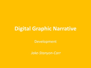 Digital Graphic Narrative
Development
Jake-Stanyon-Carr
 