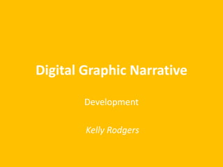 Digital Graphic Narrative
Development
Kelly Rodgers
 