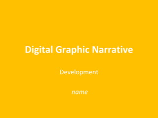 Digital Graphic Narrative
Development
name
 