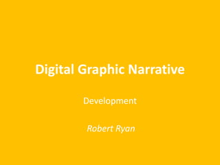 Digital Graphic Narrative
Development
Robert Ryan
 