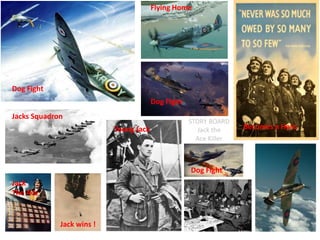 STORY BOARD
Jack the
Ace Killer
Dog Fight
Young Jack
Dog Fight
Flying Home
Jack
The Ace
Jack wins !
Dog Fight
Jacks Squadron
Becomes a Hero
 