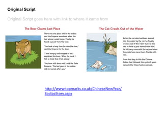 Original Script
Original Script goes here with link to where it came from
http://www.topmarks.co.uk/ChineseNewYear/
ZodiacStory.aspx
 